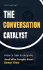 The_Conversation_Catalyst__How_to_Talk_to_Anyone_and_Win_People_Over_Every_Time