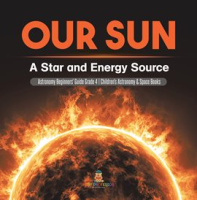 Our_Sun___A_Star_and_Energy_Source_Astronomy_Beginners__Guide_Grade_4_Children_s_Astronomy___Sp