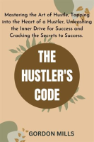 The_Hustler_s_Code____Mastering_the_Art_of_Hustle__Tapping_into_the_Heart_of_a_Hustler__Unleashin