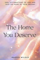 The_Home_You_Deserve__200__Affirmations_to_Find_and_Keep_the_Home_of_Your_Dreams