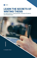 Learn_the_Secrets_of_Writing_Thesis__for_High_School__Undergraduate__Graduate_Students_and_Academ